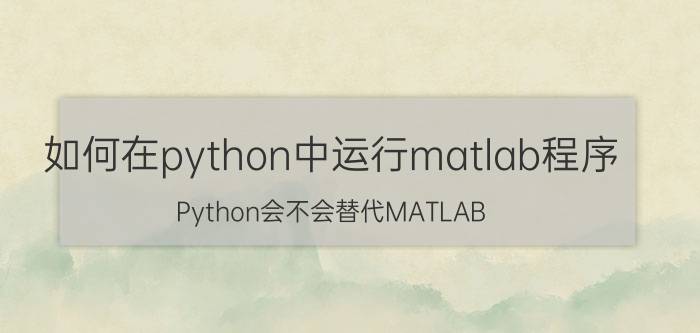 如何在python中运行matlab程序 Python会不会替代MATLAB？